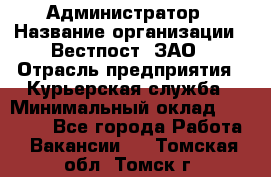 Администратор › Название организации ­ Вестпост, ЗАО › Отрасль предприятия ­ Курьерская служба › Минимальный оклад ­ 25 000 - Все города Работа » Вакансии   . Томская обл.,Томск г.